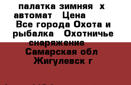 палатка зимняя 2х2 автомат › Цена ­ 750 - Все города Охота и рыбалка » Охотничье снаряжение   . Самарская обл.,Жигулевск г.